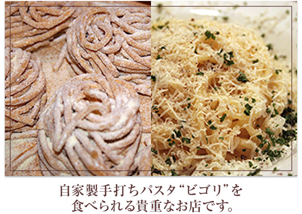 自家製手打ちパスタ“ビゴリ”を食べられる貴重なお店です。